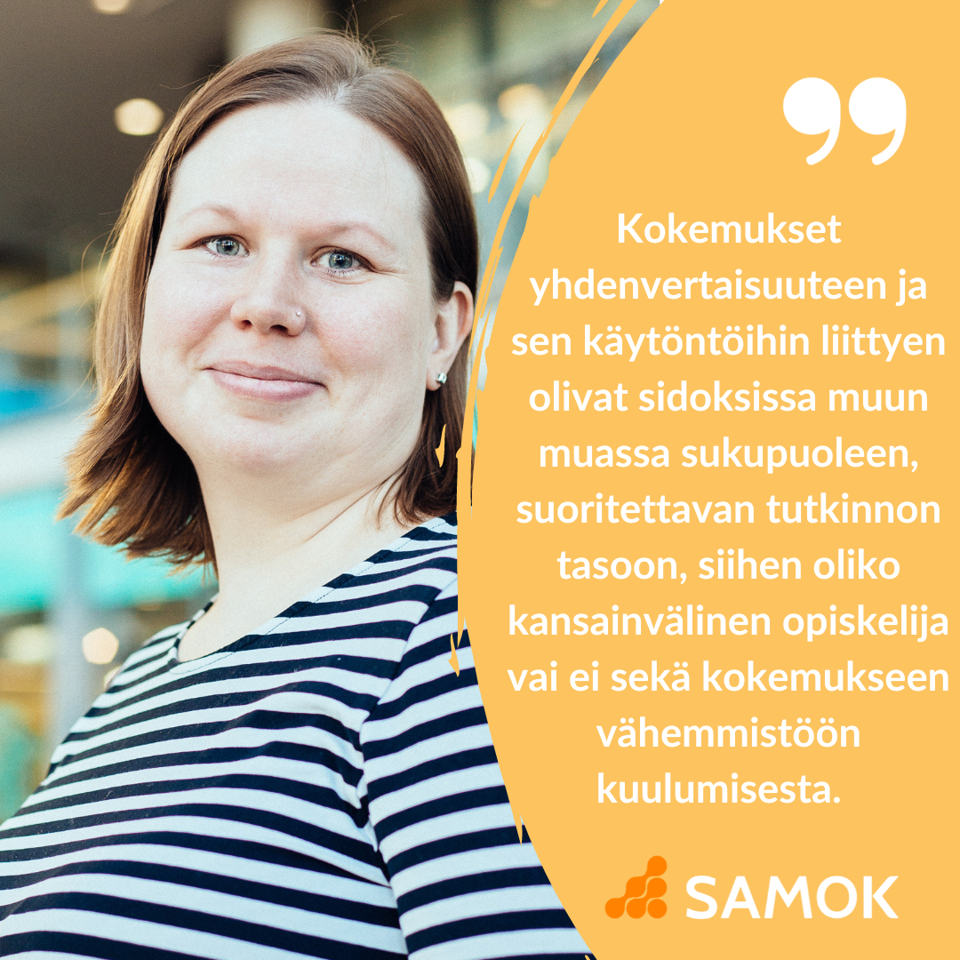 ”Kokemukset yhdenvertaisuuteen ja sen käytäntöihin liittyen olivat sidoksissa muun muassa sukupuoleen, suoritettavan tutkinnon tasoon, siihen oliko kansainvälinen opiskelija vai ei sekä kokemukseen vähemmistöön kuulumisesta.” Kuvassa kirjoittaja, SAMOKin logo.